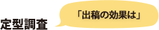 「出稿の効果は」 定型調査