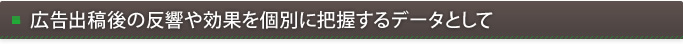 広告出稿後の反響や効果を個別に把握するデータとして